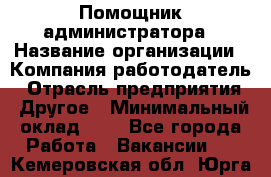 Помощник администратора › Название организации ­ Компания-работодатель › Отрасль предприятия ­ Другое › Минимальный оклад ­ 1 - Все города Работа » Вакансии   . Кемеровская обл.,Юрга г.